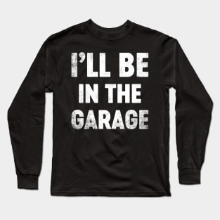 I'll Be In The Garage Funny Father's Day Long Sleeve T-Shirt